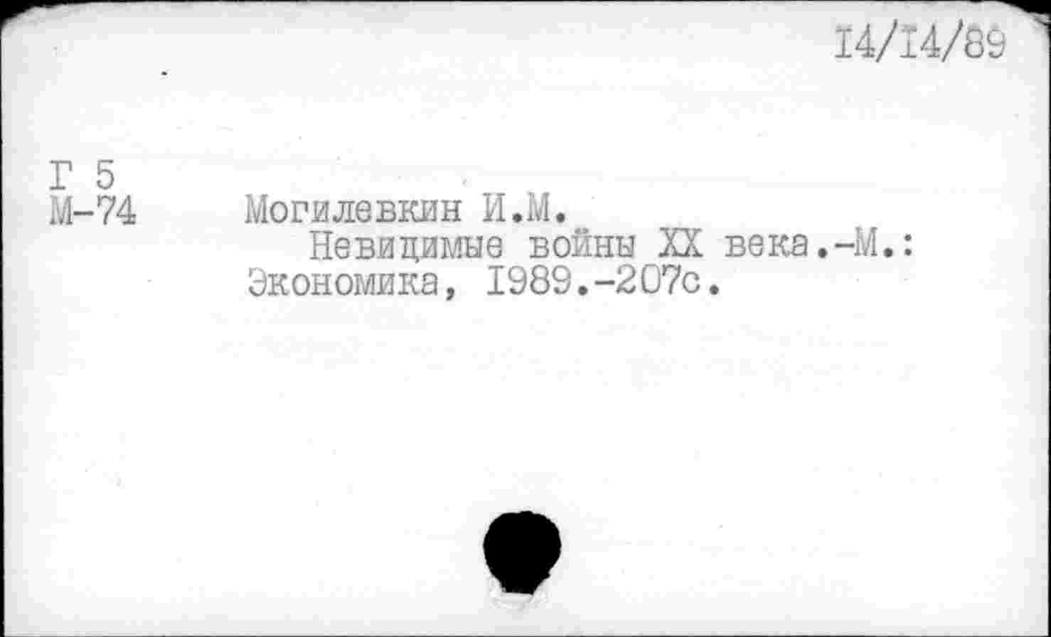 ﻿14/14/69
Г 5
М-74 Могилевкин И.М.
Невидимые войны XX века.-М.: Экономика, 1989.-207с.